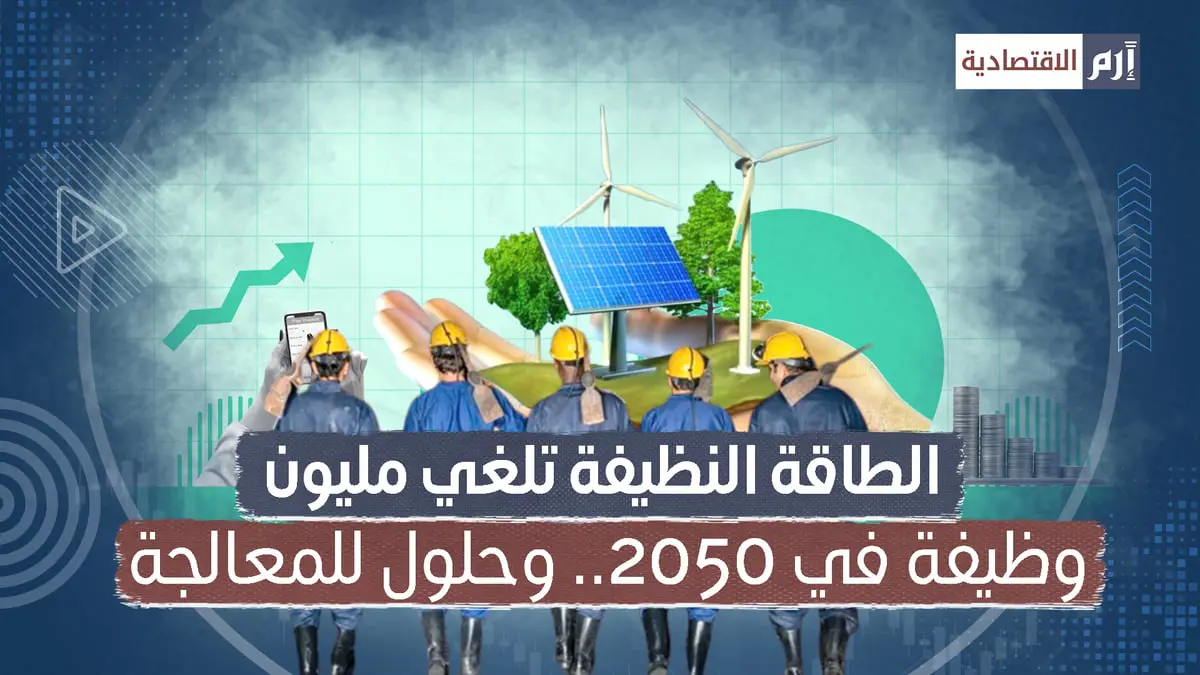 الطاقة النظيفة تلغي مليون وظيفة في 2050.. وحلول للمعالجة